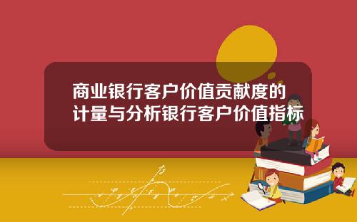 商业银行客户价值贡献度的计量与分析银行客户价值指标