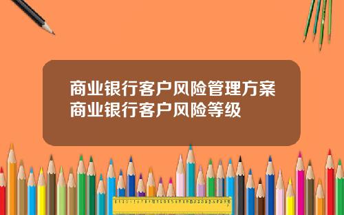 商业银行客户风险管理方案商业银行客户风险等级