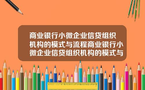 商业银行小微企业信贷组织机构的模式与流程商业银行小微企业信贷组织机构的模式与流程图
