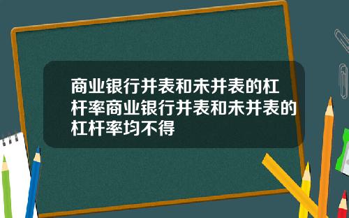 商业银行并表和未并表的杠杆率商业银行并表和未并表的杠杆率均不得