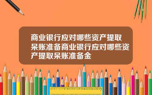 商业银行应对哪些资产提取呆账准备商业银行应对哪些资产提取呆账准备金