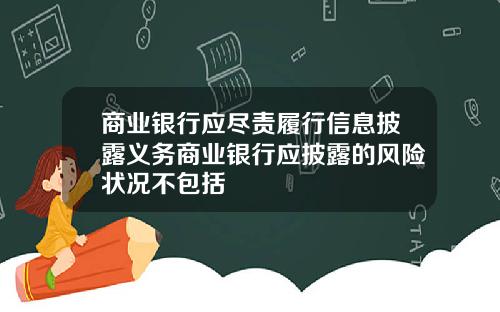 商业银行应尽责履行信息披露义务商业银行应披露的风险状况不包括