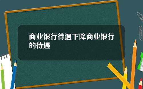 商业银行待遇下降商业银行的待遇
