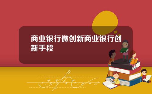 商业银行微创新商业银行创新手段