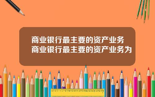 商业银行最主要的资产业务商业银行最主要的资产业务为