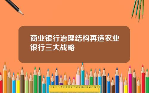 商业银行治理结构再造农业银行三大战略
