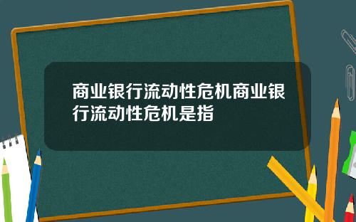 商业银行流动性危机商业银行流动性危机是指