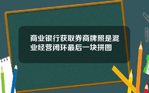 商业银行获取券商牌照是混业经营闭环最后一块拼图