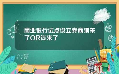 商业银行试点设立券商狼来了OR钱来了