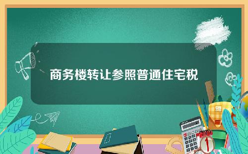 商务楼转让参照普通住宅税