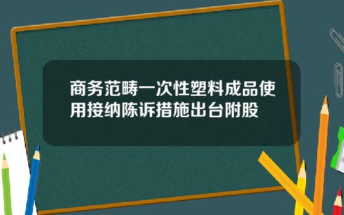 商务范畴一次性塑料成品使用接纳陈诉措施出台附股