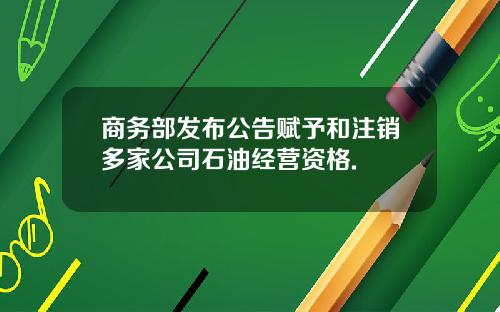 商务部发布公告赋予和注销多家公司石油经营资格.