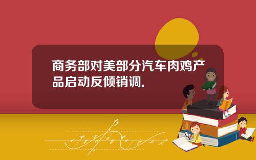 商务部对美部分汽车肉鸡产品启动反倾销调.