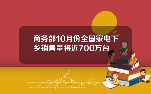 商务部10月份全国家电下乡销售量将近700万台