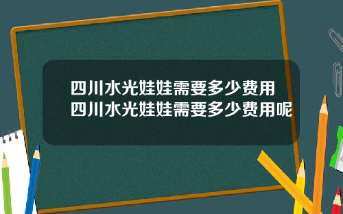 四川水光娃娃需要多少费用四川水光娃娃需要多少费用呢