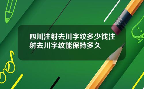 四川注射去川字纹多少钱注射去川字纹能保持多久
