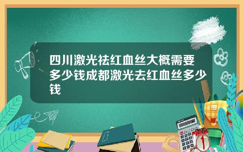 四川激光祛红血丝大概需要多少钱成都激光去红血丝多少钱