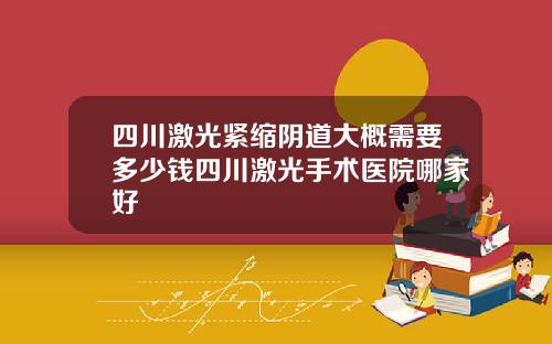 四川激光紧缩阴道大概需要多少钱四川激光手术医院哪家好
