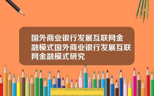 国外商业银行发展互联网金融模式国外商业银行发展互联网金融模式研究