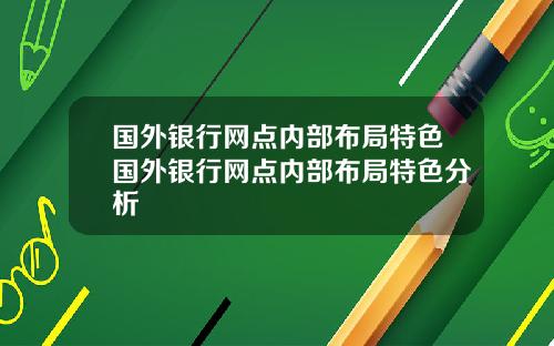 国外银行网点内部布局特色国外银行网点内部布局特色分析