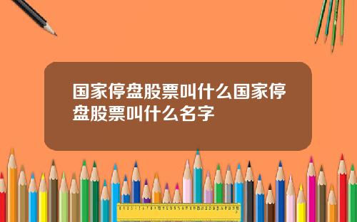 国家停盘股票叫什么国家停盘股票叫什么名字