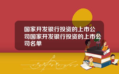 国家开发银行投资的上市公司国家开发银行投资的上市公司名单