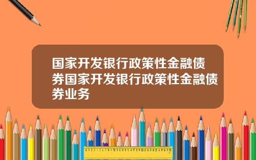 国家开发银行政策性金融债券国家开发银行政策性金融债券业务