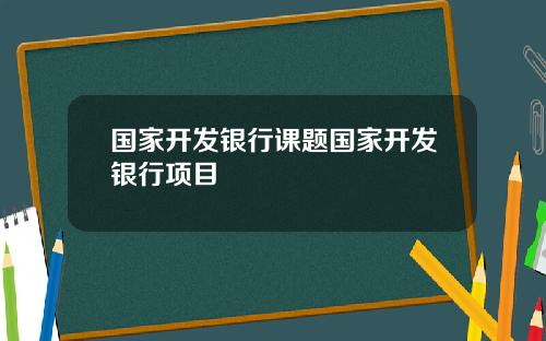 国家开发银行课题国家开发银行项目