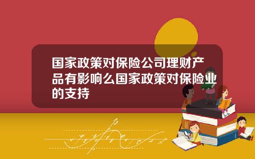 国家政策对保险公司理财产品有影响么国家政策对保险业的支持