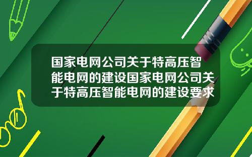 国家电网公司关于特高压智能电网的建设国家电网公司关于特高压智能电网的建设要求