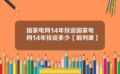 国家电网14年投资国家电网14年投资多少【前列康】