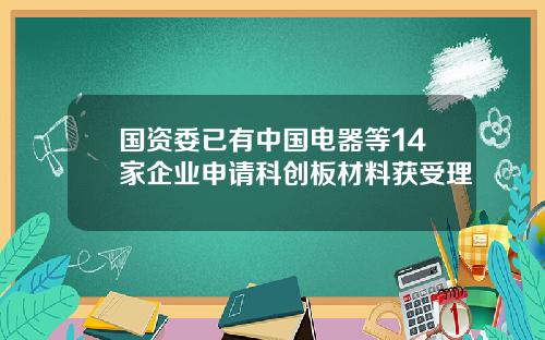 国资委已有中国电器等14家企业申请科创板材料获受理
