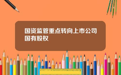 国资监管重点转向上市公司国有股权