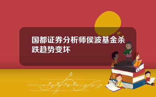 国都证券分析师侯波基金杀跌趋势变坏