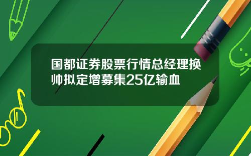 国都证券股票行情总经理换帅拟定增募集25亿输血