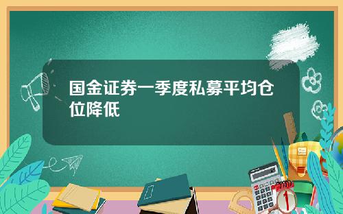 国金证券一季度私募平均仓位降低