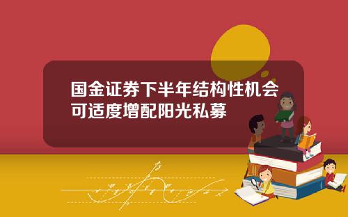 国金证券下半年结构性机会可适度增配阳光私募