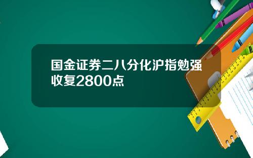 国金证券二八分化沪指勉强收复2800点
