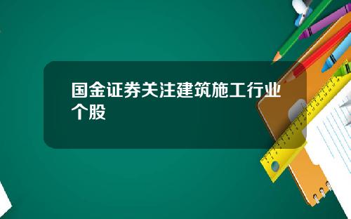 国金证券关注建筑施工行业个股