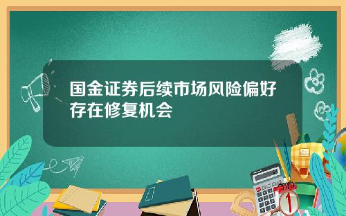 国金证券后续市场风险偏好存在修复机会