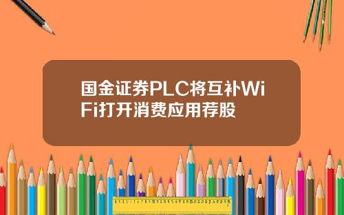 国金证券PLC将互补WiFi打开消费应用荐股