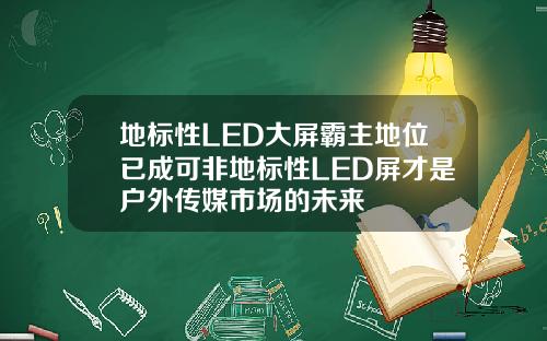 地标性LED大屏霸主地位已成可非地标性LED屏才是户外传媒市场的未来