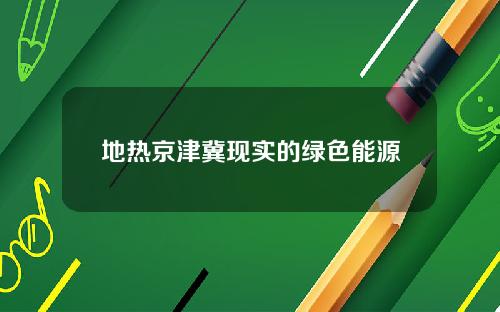 地热京津冀现实的绿色能源