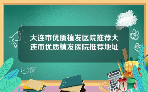 大连市优质植发医院推荐大连市优质植发医院推荐地址