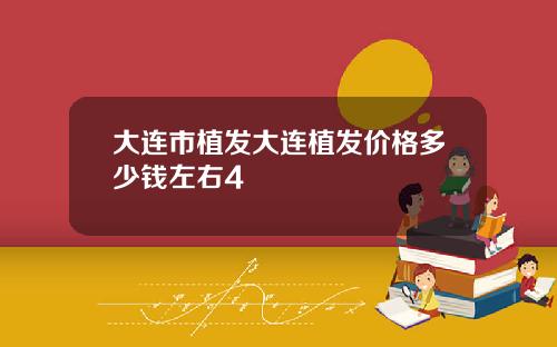 大连市植发大连植发价格多少钱左右4