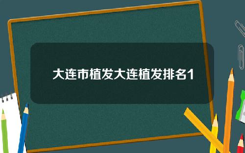 大连市植发大连植发排名1