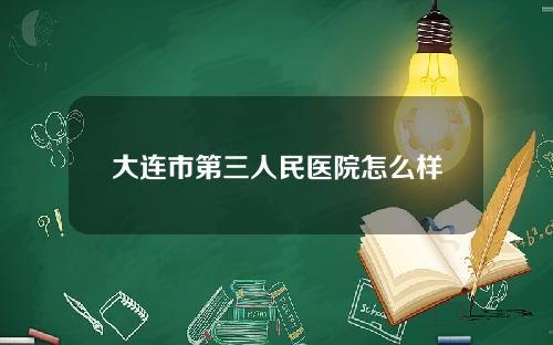 大连市第三人民医院怎么样