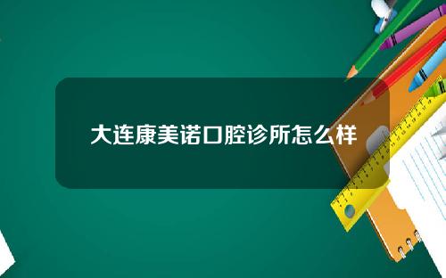 大连康美诺口腔诊所怎么样