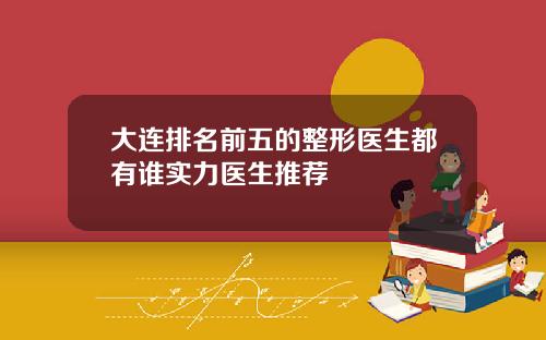 大连排名前五的整形医生都有谁实力医生推荐