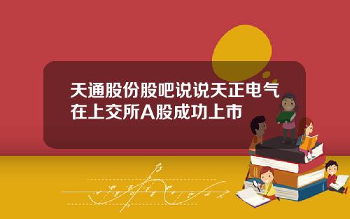 天通股份股吧说说天正电气在上交所A股成功上市
